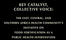 Key Catalyst, Collective Voice: The East, Central, And Southern Africa Health Community's Initiative on Food Fortification as a Public Health Intervention